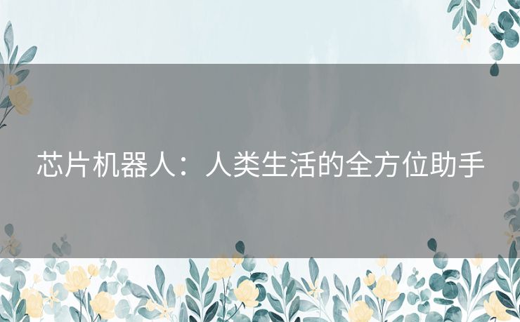 芯片机器人：人类生活的全方位助手