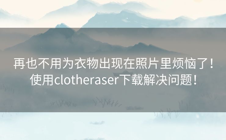 再也不用为衣物出现在照片里烦恼了！使用clotheraser下载解决问题！