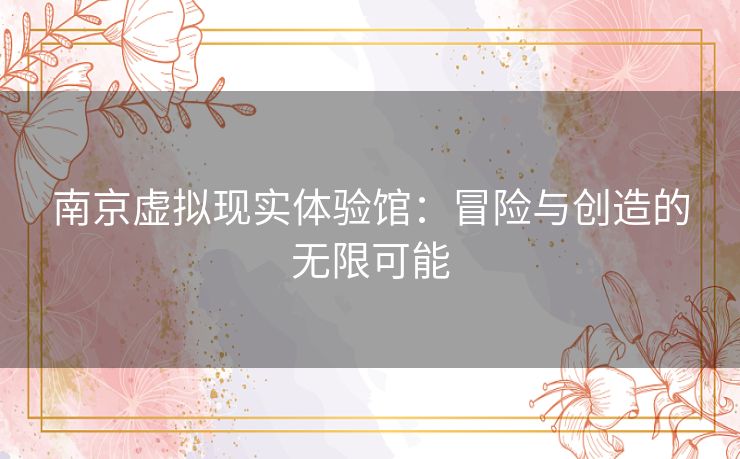 南京虚拟现实体验馆：冒险与创造的无限可能