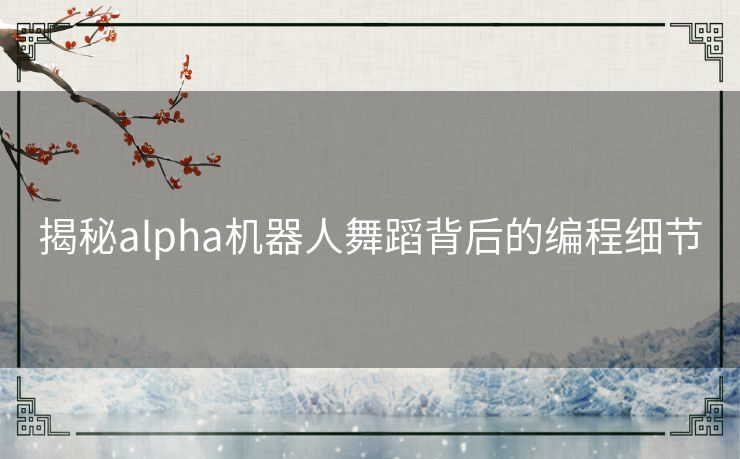 揭秘alpha机器人舞蹈背后的编程细节