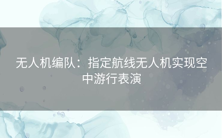 无人机编队：指定航线无人机实现空中游行表演