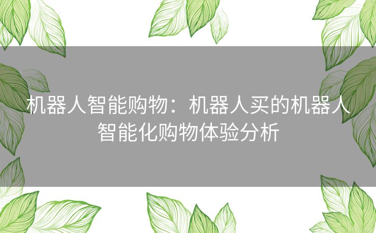 机器人智能购物：机器人买的机器人智能化购物体验分析
