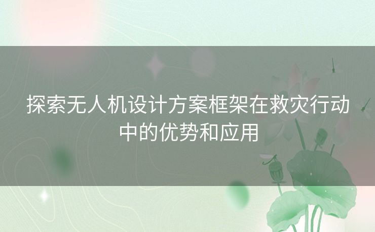 探索无人机设计方案框架在救灾行动中的优势和应用