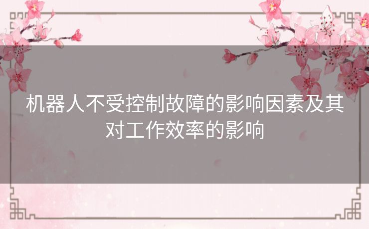 机器人不受控制故障的影响因素及其对工作效率的影响