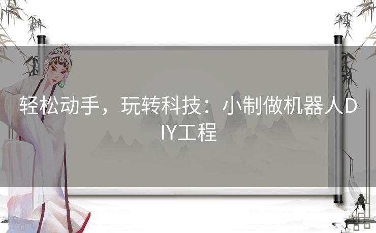 轻松动手，玩转科技：小制做机器人DIY工程