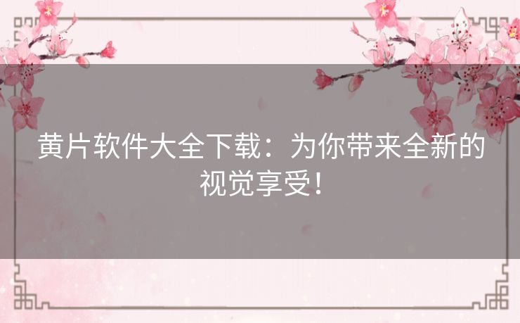黄片软件大全下载：为你带来全新的视觉享受！