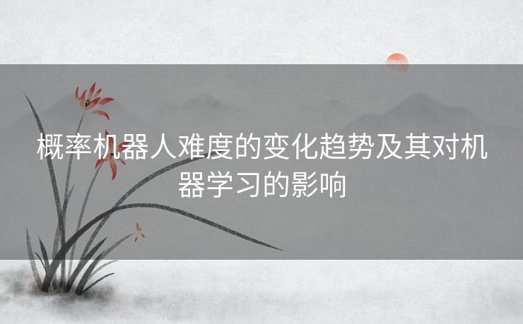 概率机器人难度的变化趋势及其对机器学习的影响