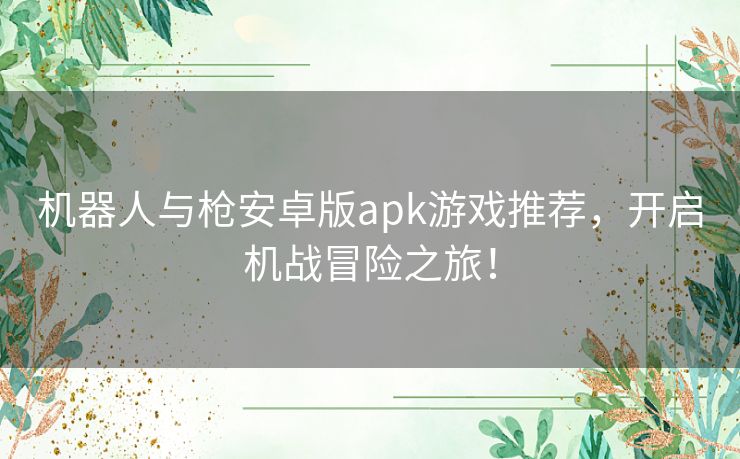 机器人与枪安卓版apk游戏推荐，开启机战冒险之旅！