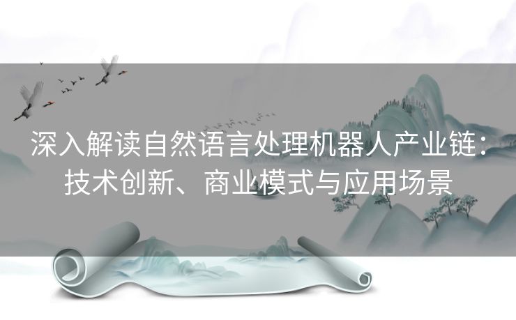 深入解读自然语言处理机器人产业链：技术创新、商业模式与应用场景