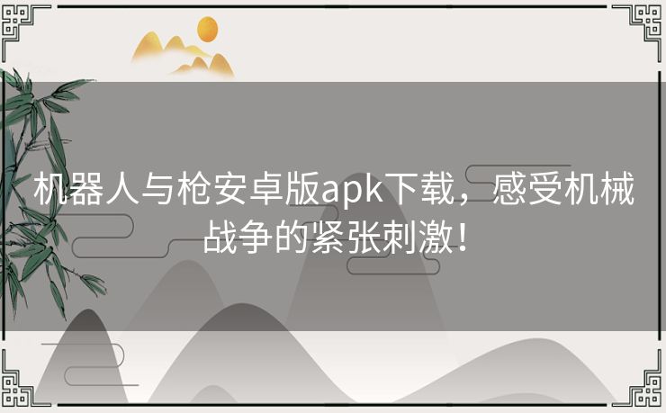 机器人与枪安卓版apk下载，感受机械战争的紧张刺激！