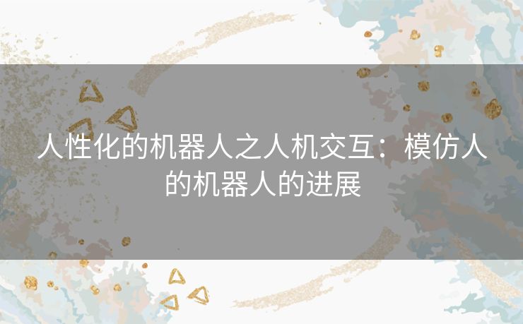 人性化的机器人之人机交互：模仿人的机器人的进展