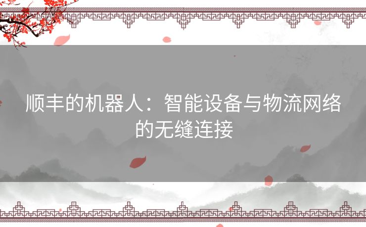 顺丰的机器人：智能设备与物流网络的无缝连接