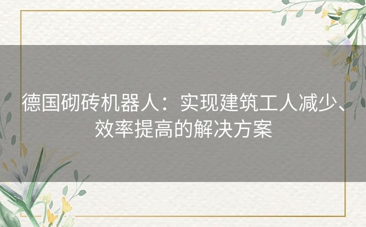 德国砌砖机器人：实现建筑工人减少、效率提高的解决方案