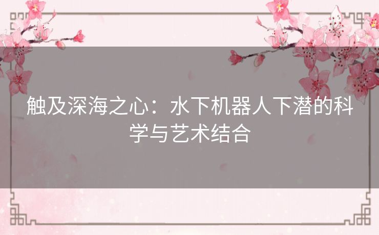 触及深海之心：水下机器人下潜的科学与艺术结合