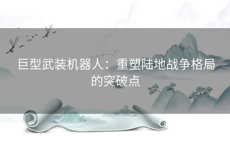 巨型武装机器人：重塑陆地战争格局的突破点