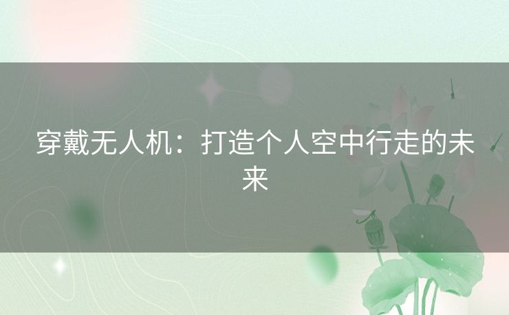 穿戴无人机：打造个人空中行走的未来