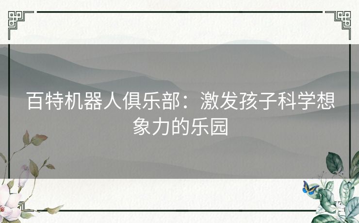 百特机器人俱乐部：激发孩子科学想象力的乐园