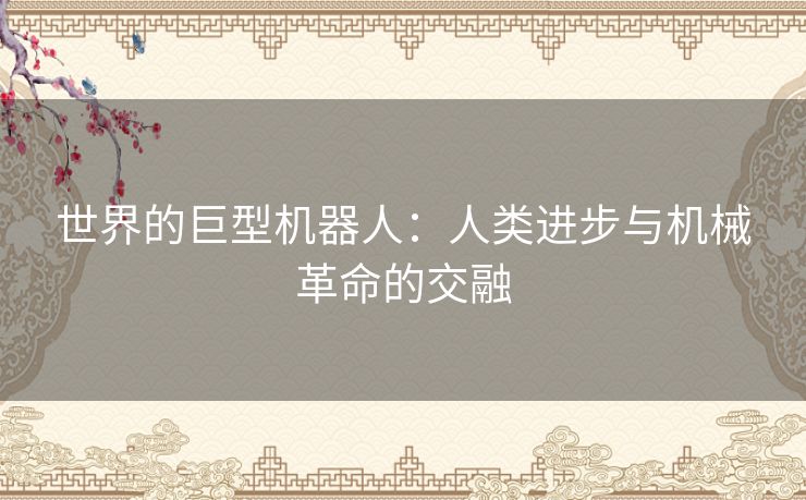 世界的巨型机器人：人类进步与机械革命的交融