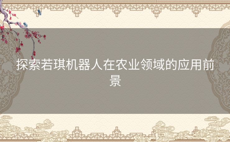 探索若琪机器人在农业领域的应用前景