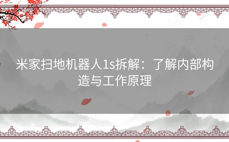 米家扫地机器人1s拆解：了解内部构造与工作原理