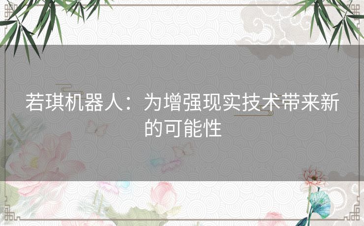 若琪机器人：为增强现实技术带来新的可能性