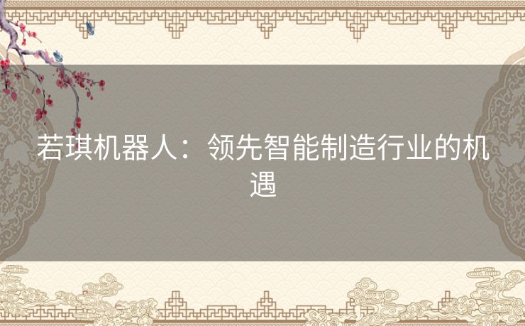 若琪机器人：领先智能制造行业的机遇