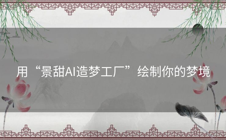 用“景甜AI造梦工厂”绘制你的梦境