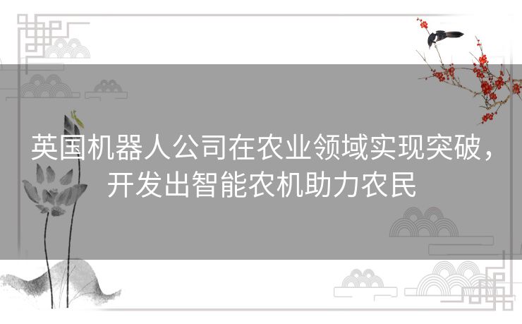 英国机器人公司在农业领域实现突破，开发出智能农机助力农民