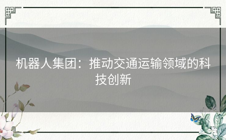 机器人集团：推动交通运输领域的科技创新