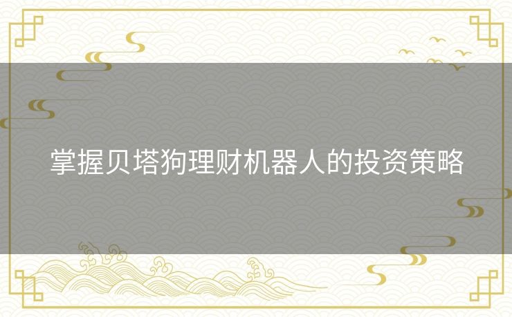 掌握贝塔狗理财机器人的投资策略