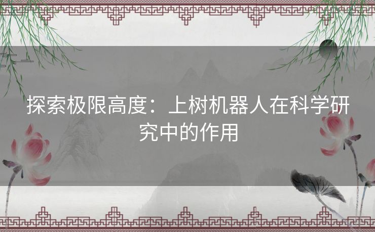 探索极限高度：上树机器人在科学研究中的作用