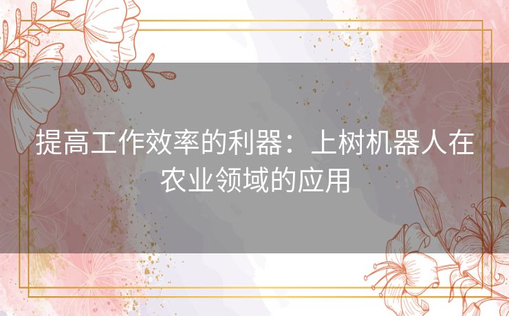 提高工作效率的利器：上树机器人在农业领域的应用