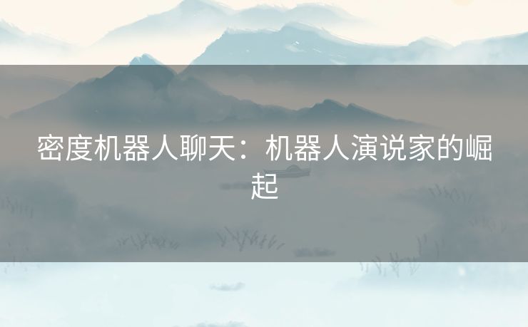 密度机器人聊天：机器人演说家的崛起