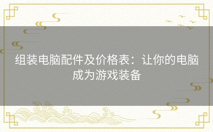 组装电脑配件及价格表：让你的电脑成为游戏装备