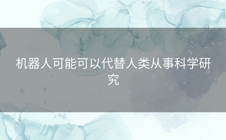 机器人可能可以代替人类从事科学研究