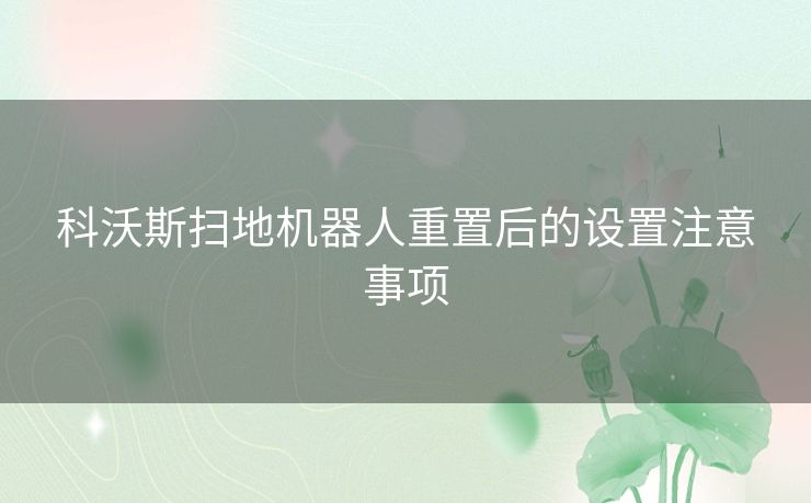 科沃斯扫地机器人重置后的设置注意事项