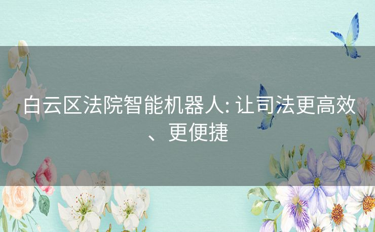 白云区法院智能机器人: 让司法更高效、更便捷