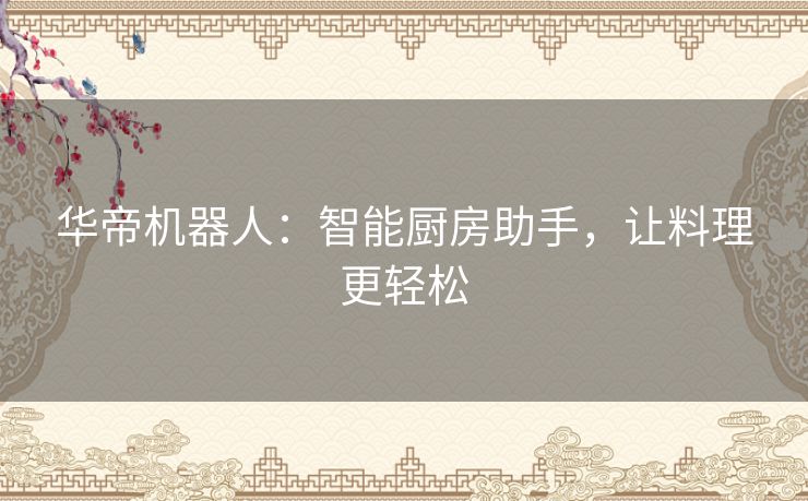 华帝机器人：智能厨房助手，让料理更轻松