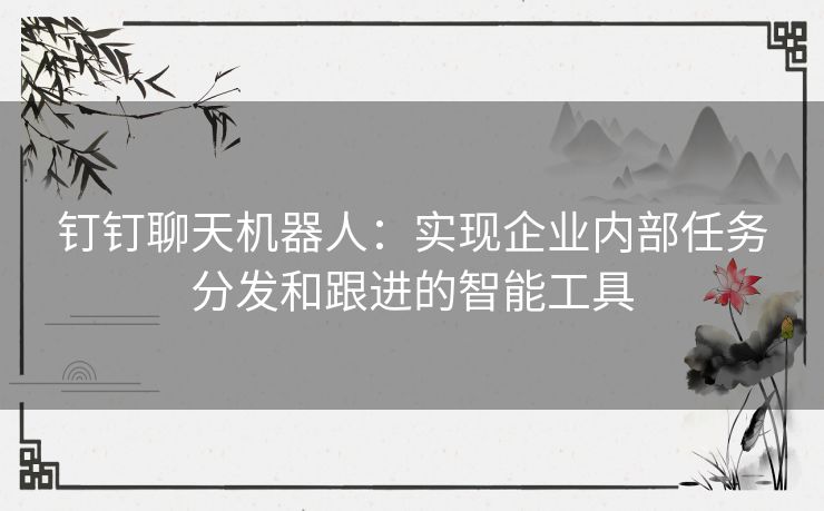 钉钉聊天机器人：实现企业内部任务分发和跟进的智能工具
