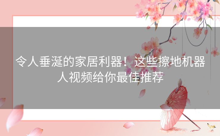 令人垂涎的家居利器！这些擦地机器人视频给你最佳推荐