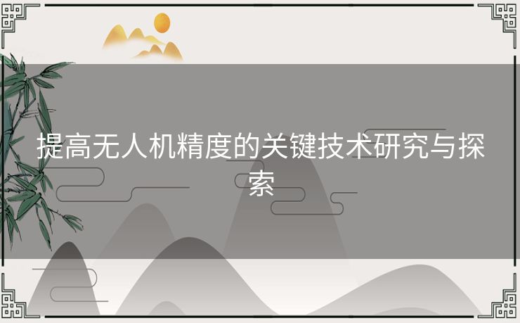 提高无人机精度的关键技术研究与探索
