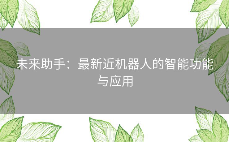 未来助手：最新近机器人的智能功能与应用