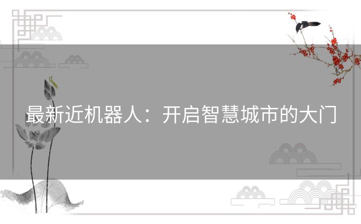 最新近机器人：开启智慧城市的大门