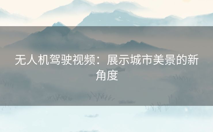 无人机驾驶视频：展示城市美景的新角度