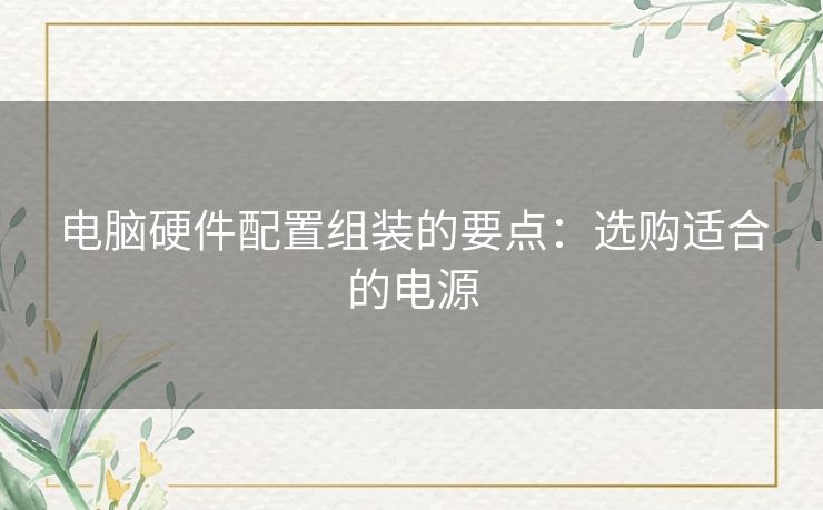 电脑硬件配置组装的要点：选购适合的电源