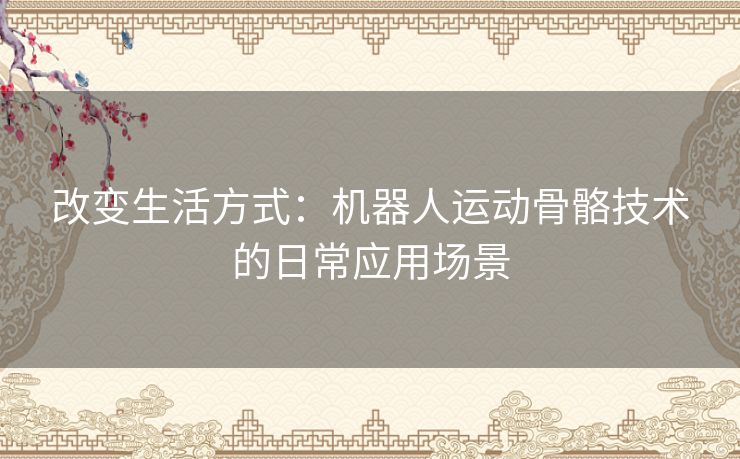 改变生活方式：机器人运动骨骼技术的日常应用场景