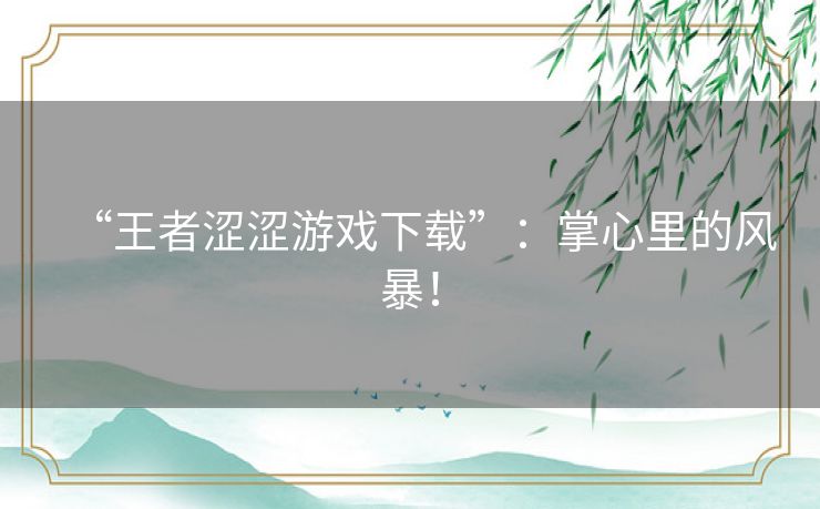 “王者涩涩游戏下载”：掌心里的风暴！