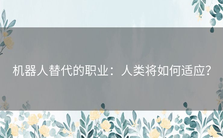 机器人替代的职业：人类将如何适应？