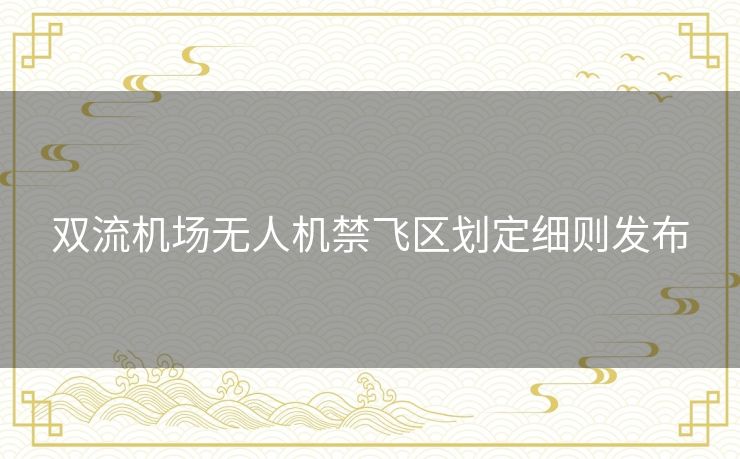 双流机场无人机禁飞区划定细则发布