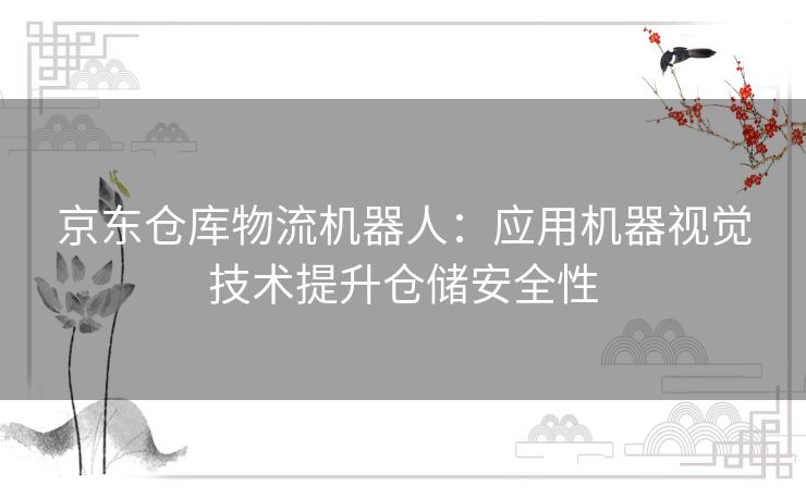 京东仓库物流机器人：应用机器视觉技术提升仓储安全性